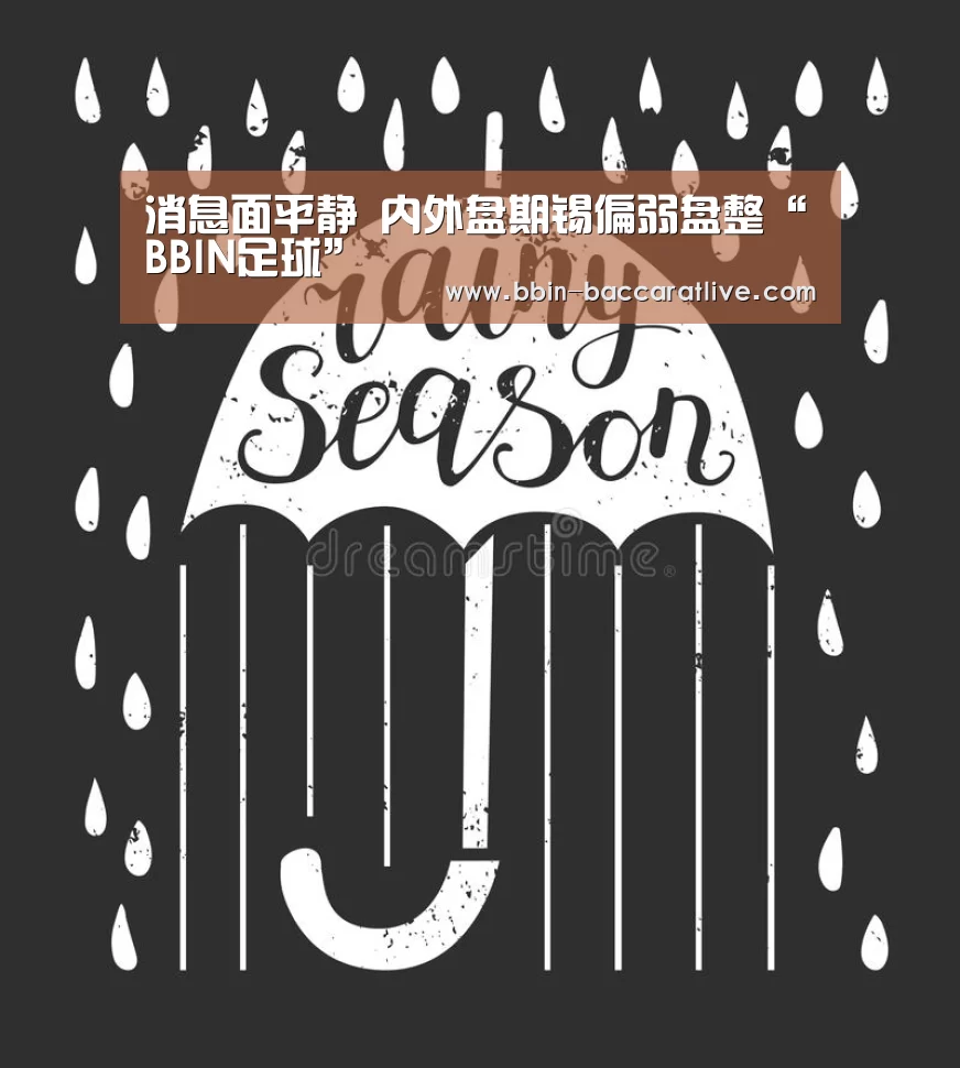 消息面平静 内外盘期锡偏弱盘整“BBIN足球”(图3) BBIN足球